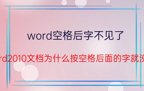 word空格后字不见了 word2010文档为什么按空格后面的字就没了？